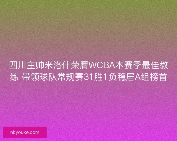 四川主帅米洛什荣膺WCBA本赛季最佳教练 带领球队常规赛31胜1负稳居A组榜首 四川主帅米洛什荣膺WCBA本赛季最佳教练 带领球队常规赛31胜1负稳居A组榜首