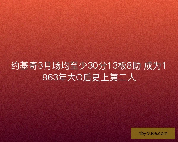 约基奇3月场均至少30分13板8助 成为1963年大O后史上第二人
