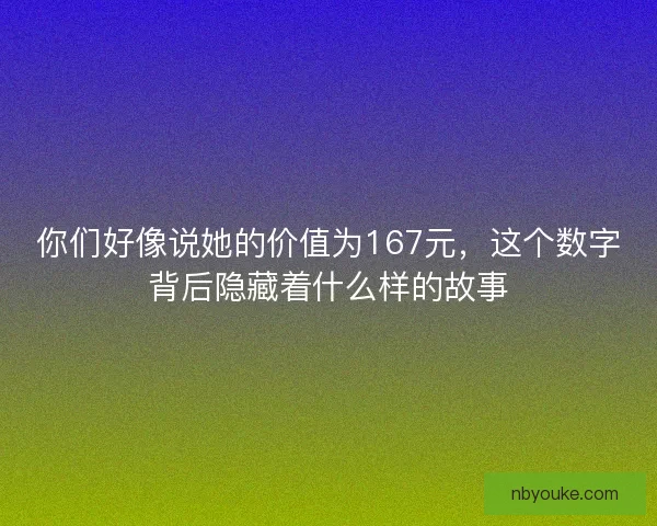 你们好像说她的价值为167元，这个数字背后隐藏着什么样的故事