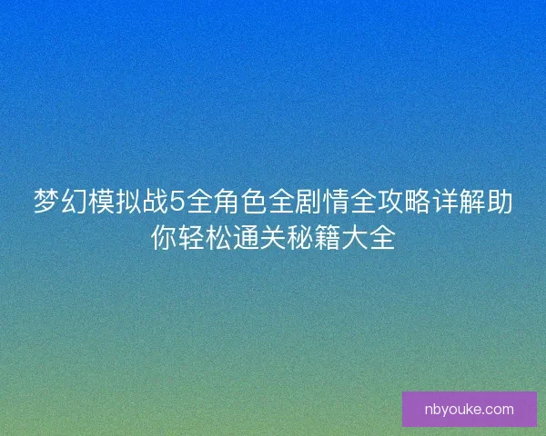 梦幻模拟战5全角色全剧情全攻略详解助你轻松通关秘籍大全 梦幻模拟战5全角色全剧情全攻略详解助你轻松通关秘籍大全