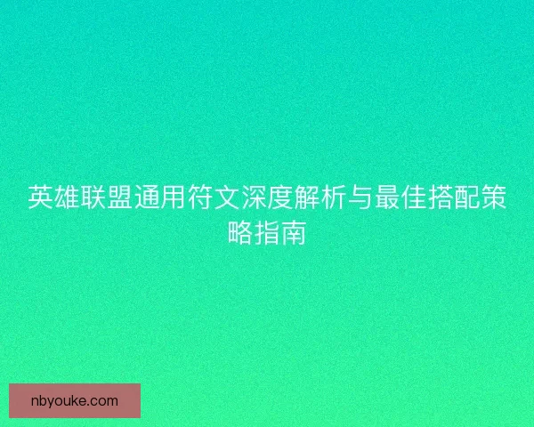 英雄联盟通用符文深度解析与最佳搭配策略指南