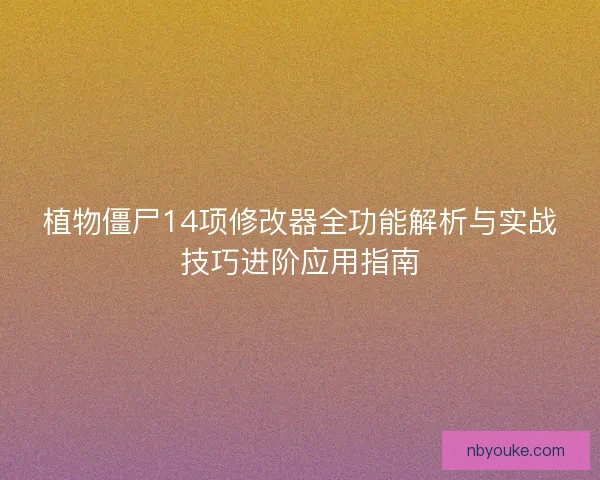 植物僵尸14项修改器全功能解析与实战技巧进阶应用指南 植物僵尸14项修改器全功能解析与实战技巧进阶应用指南