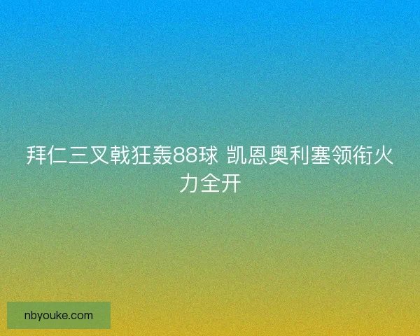 拜仁三叉戟狂轰88球 凯恩奥利塞领衔火力全开