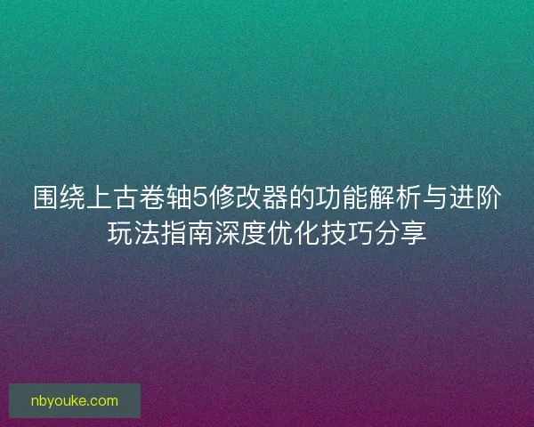 围绕上古卷轴5修改器的功能解析与进阶玩法指南深度优化技巧分享 围绕上古卷轴5修改器的功能解析与进阶玩法指南深度优化技巧分享