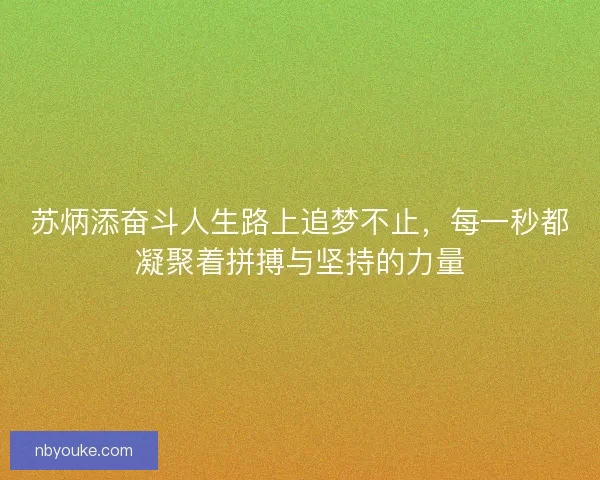 苏炳添奋斗人生路上追梦不止,每一秒都凝聚着拼搏与坚持的力量 苏炳添奋斗人生路上追梦不止,每一秒都凝聚着拼搏与坚持的力量