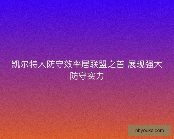 凯尔特人防守效率居联盟之首 展现强大防守实力